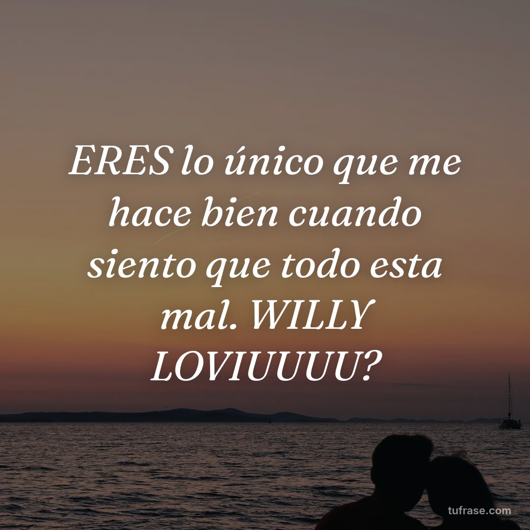 ERES lo único que me hace bien cuando siento que todo esta mal. WILLY LOVIUUUU?