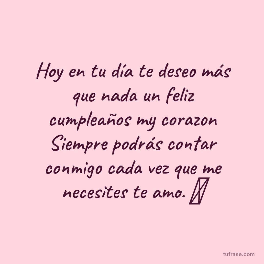 Hoy en tu día te deseo más que nada un feliz cumpleaños my corazon Siempre podrás contar conmigo cada vez que me necesites te amo. ✨