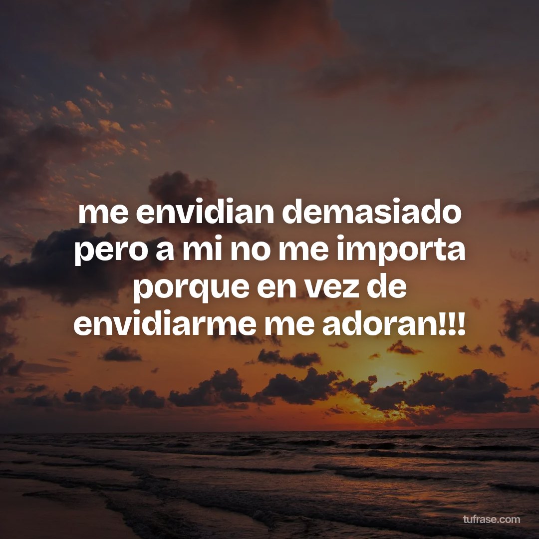 me envidian demasiado pero a mi no me importa porque en vez de envidiarme me adoran!!!
