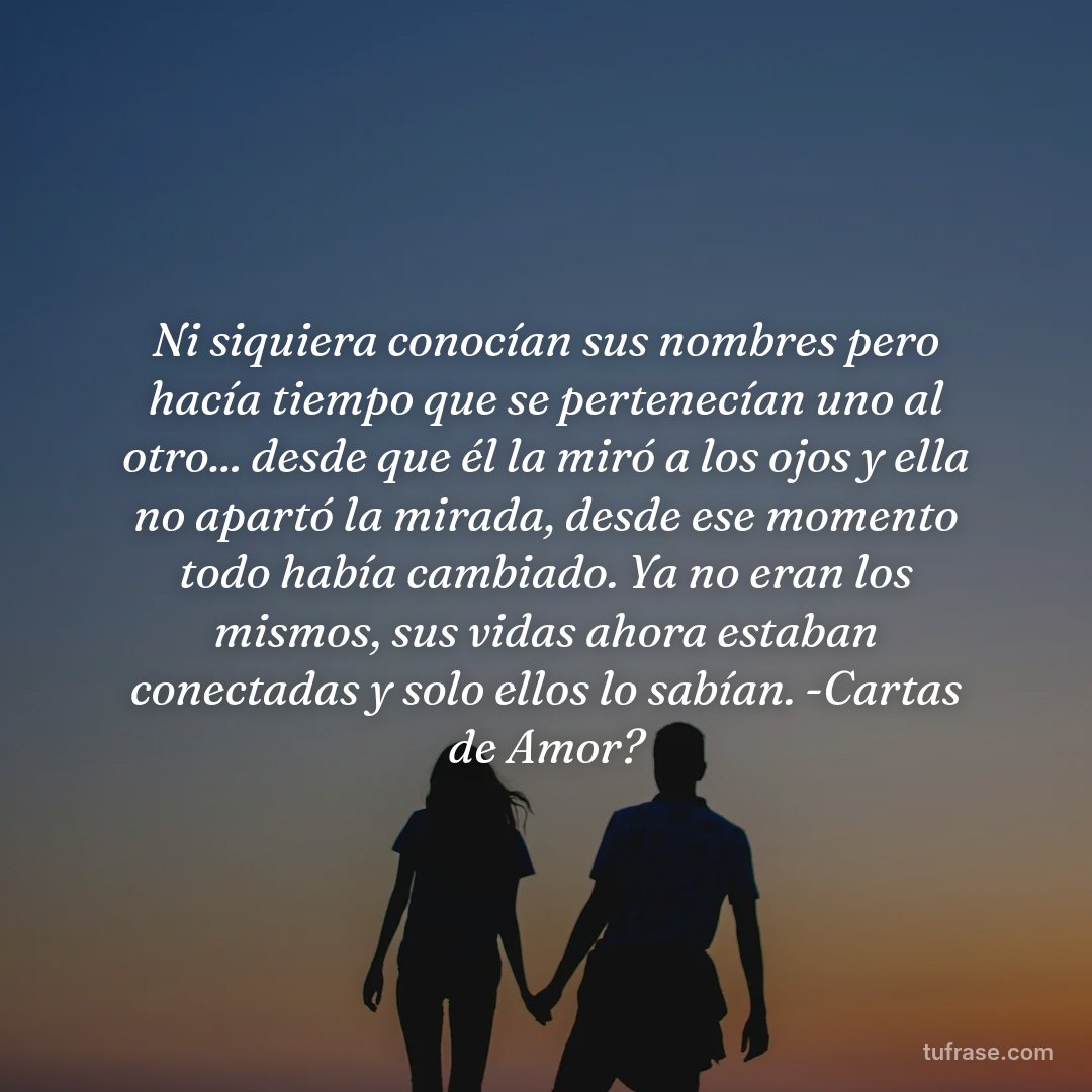 Ni siquiera conocían sus nombres pero hacía tiempo que se pertenecían uno al otro... desde que él la miró a los ojos y ella no apartó la mirada, desde ese momento todo había cambiado. Ya no eran los mismos, sus vidas ahora estaban conectadas y solo ellos lo sabían. -Cartas de Amor?