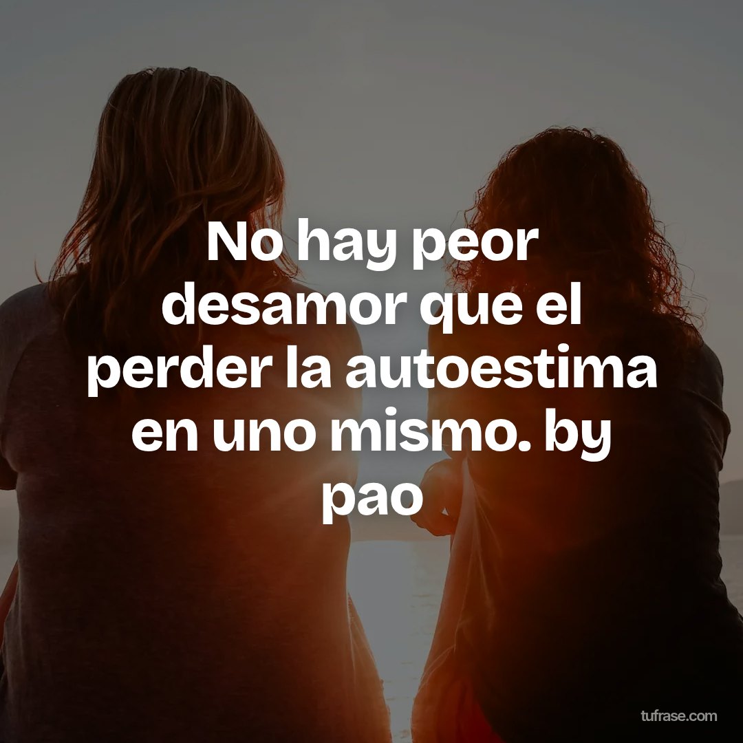 No hay peor desamor que el perder la autoestima en uno mismo. by pao