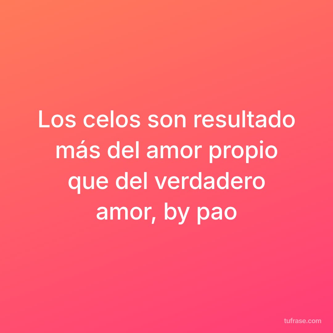 Los celos son resultado más del amor propio que del verdadero amor, by pao