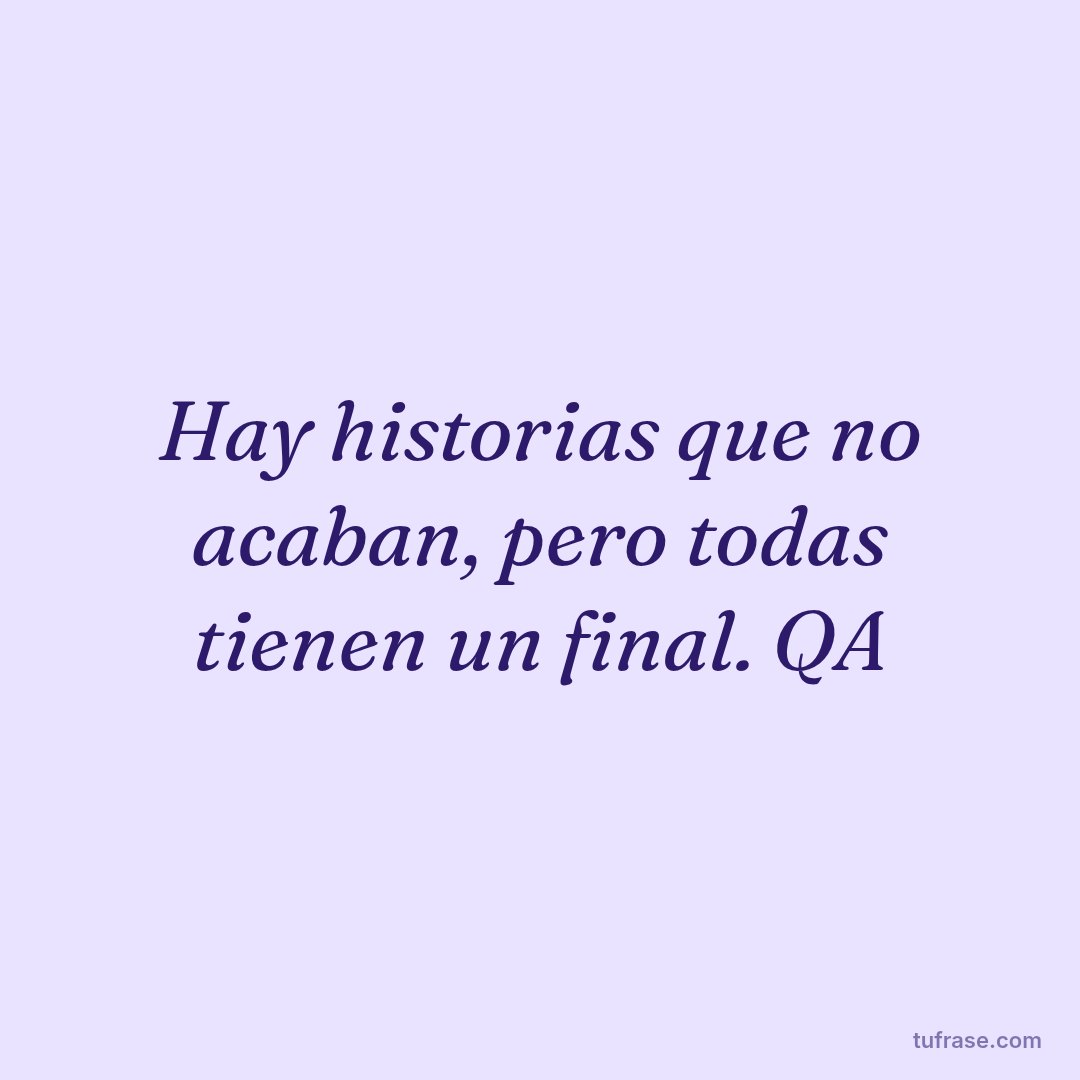 Hay historias que no acaban, pero todas tienen un final. QA