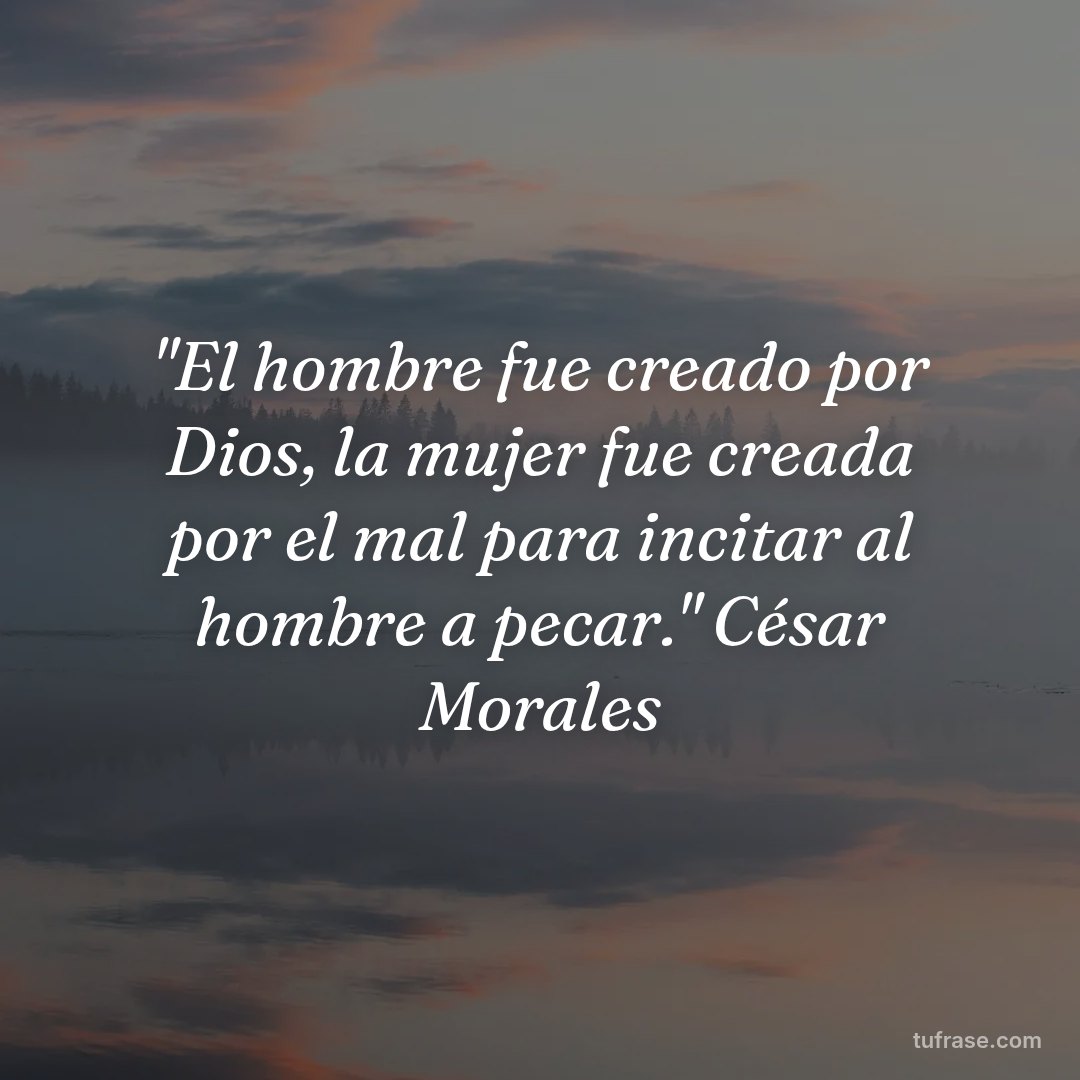 "El hombre fue creado por Dios, la mujer fue creada por el mal para incitar al hombre a pecar." César Morales
