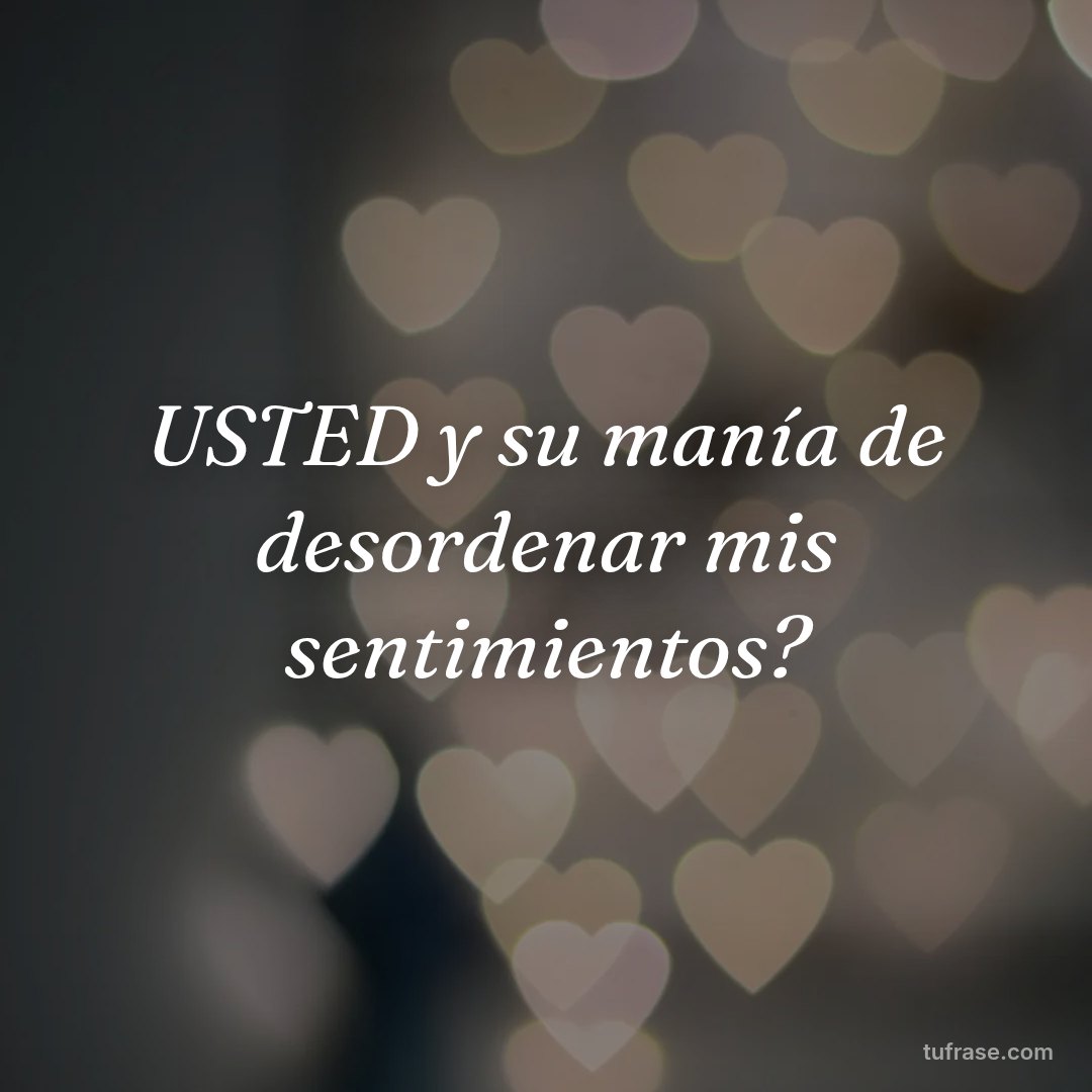 USTED y su manía de desordenar mis sentimientos?