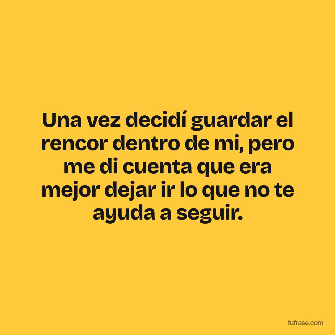 Una vez decidí guardar el rencor dentro de mi, pero me di cuenta que era mejor dejar ir lo que no te ayuda a seguir.