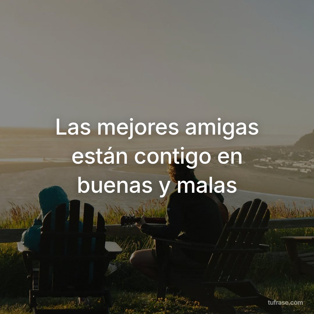 Las mejores amigas están contigo en buenas y malas