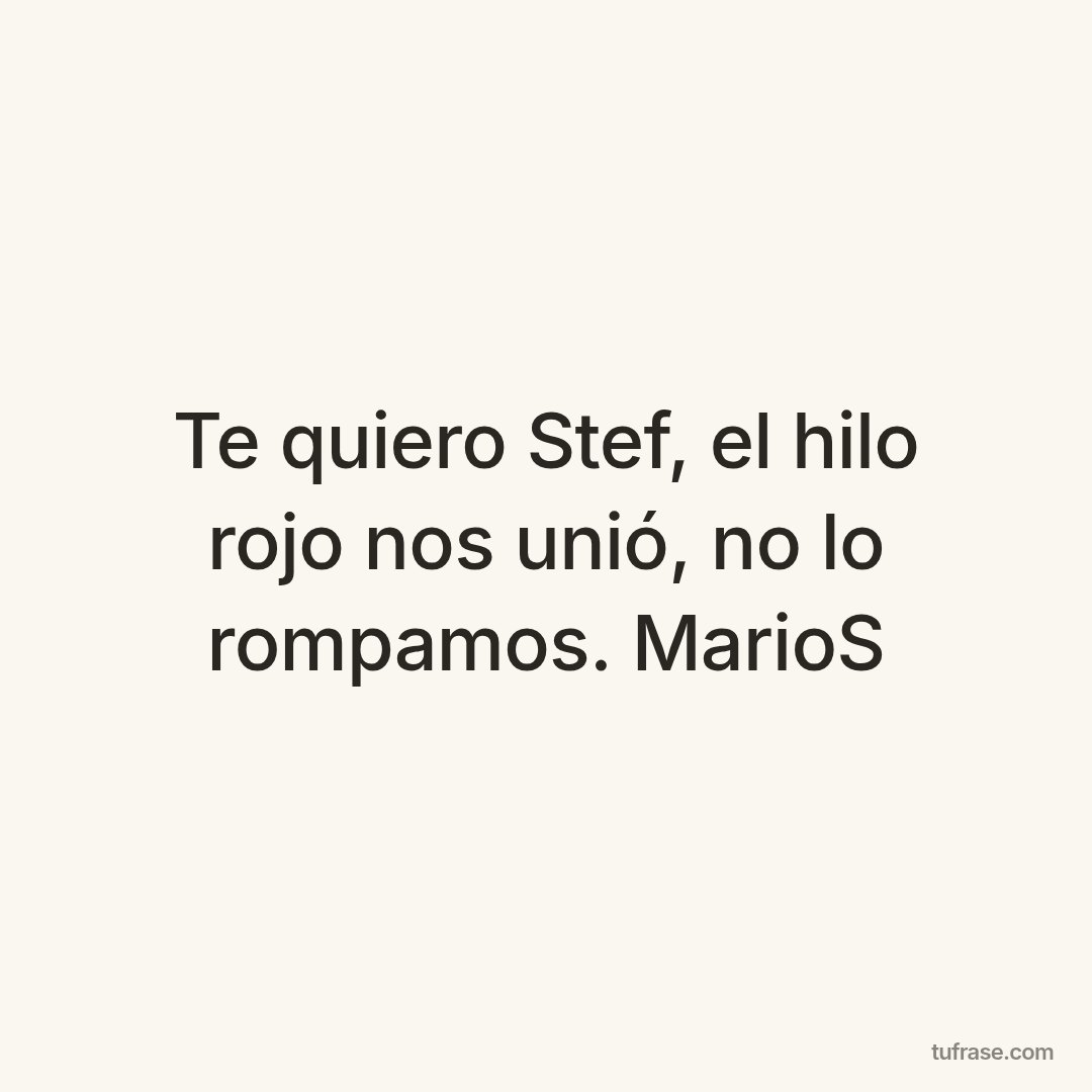 Te quiero Stef, el hilo rojo nos unió, no lo rompamos. MarioS