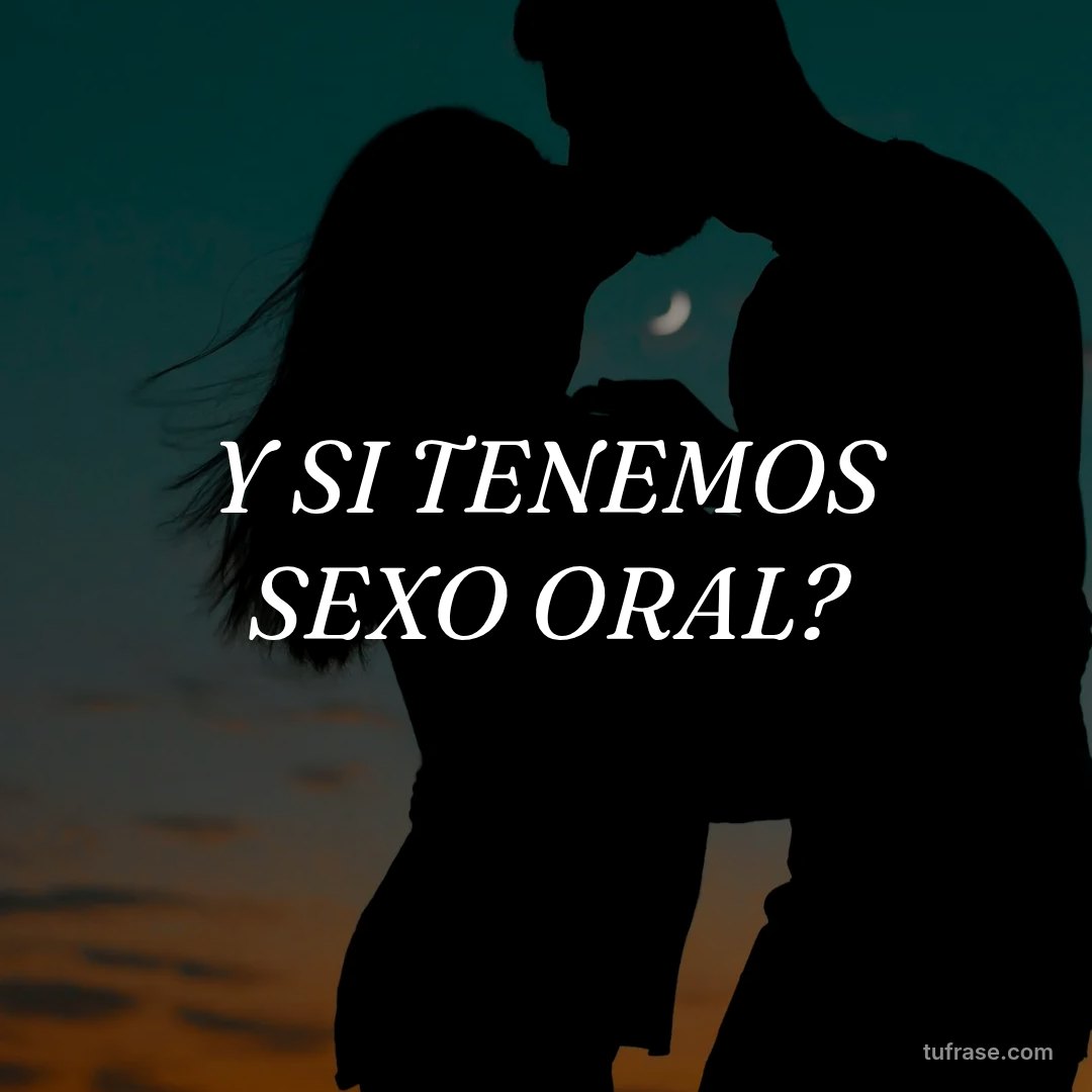 Y SI TENEMOS SEXO ORAL?