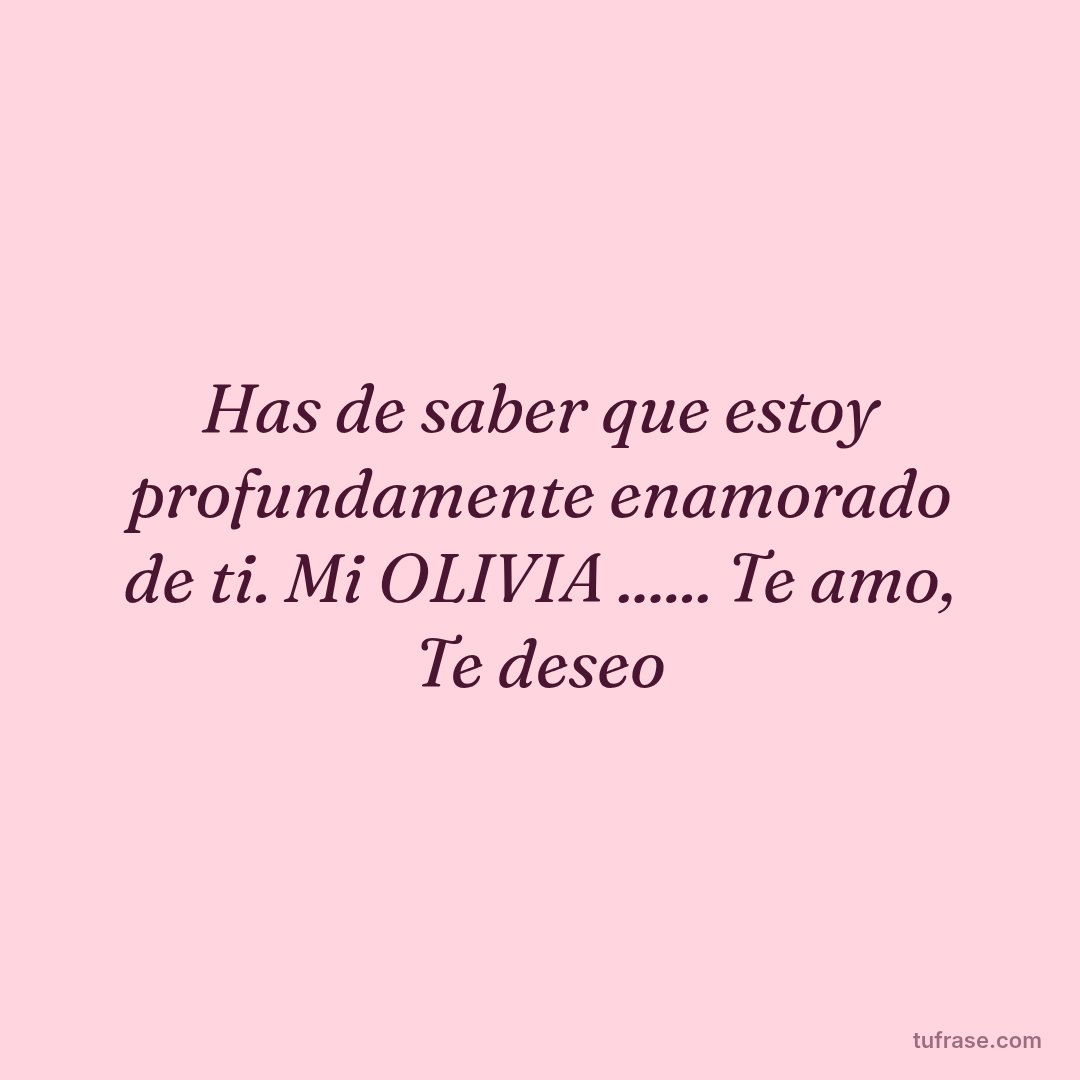 Has de saber que estoy profundamente enamorado de ti. Mi OLIVIA ...... Te amo, Te deseo