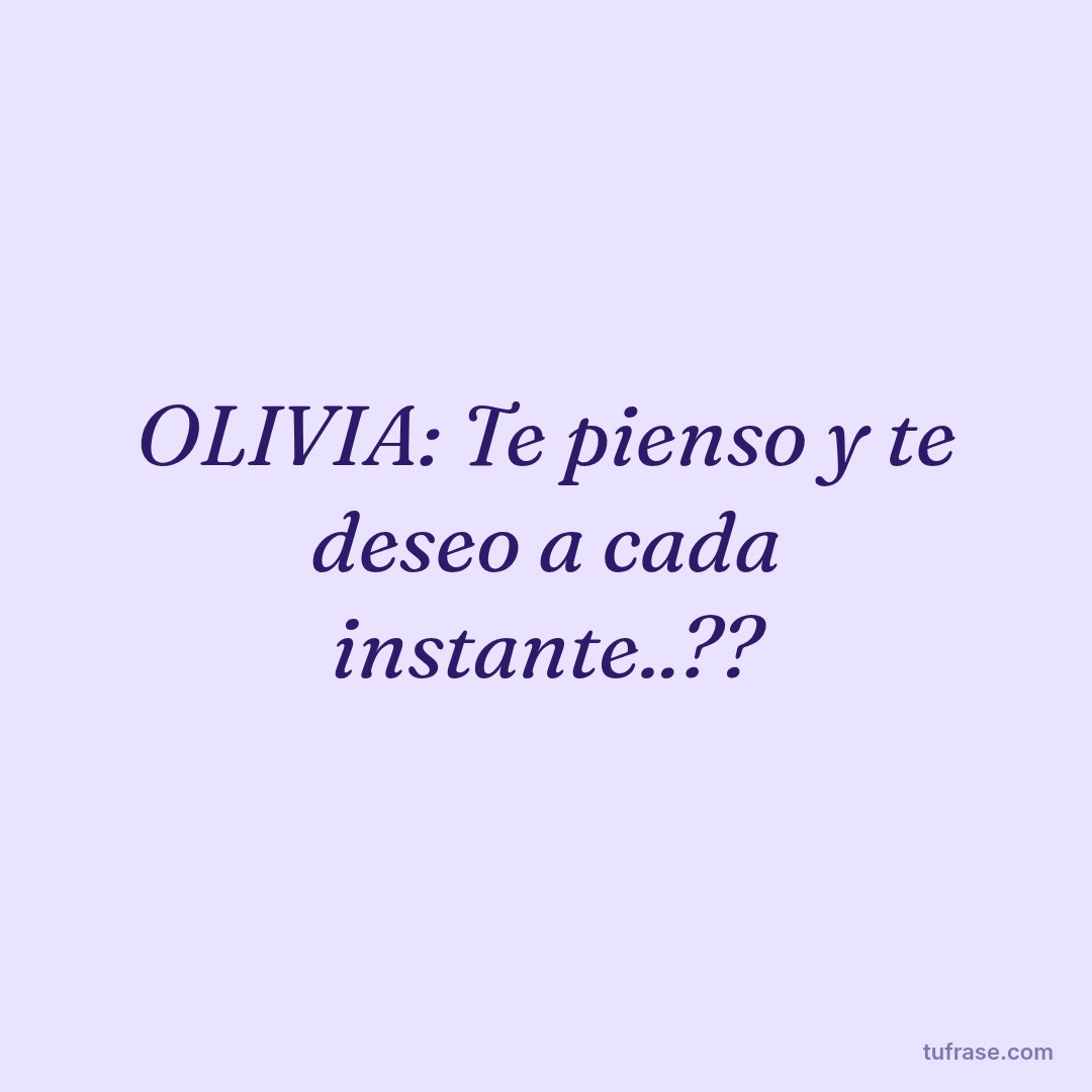 OLIVIA: Te pienso y te deseo a cada instante..??