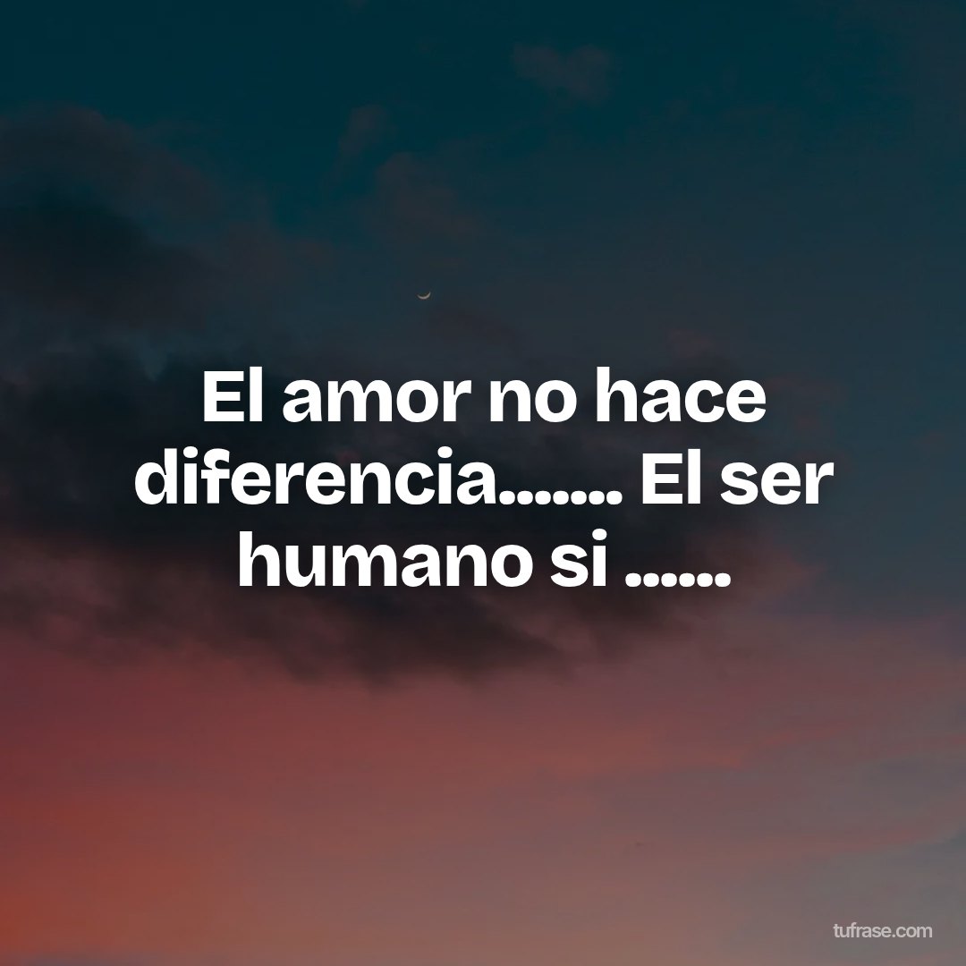 El amor no hace diferencia....... El ser humano si ......
