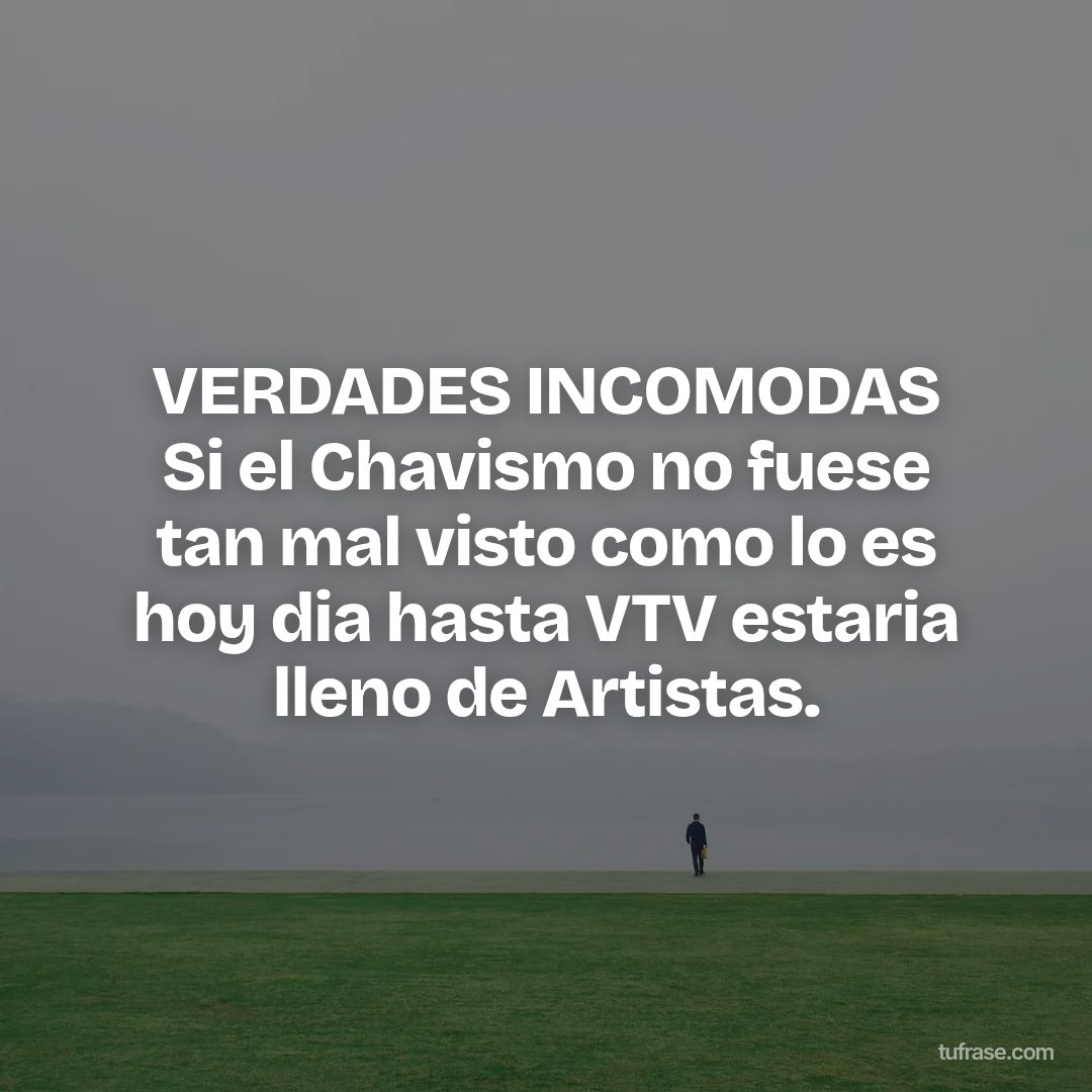 VERDADES INCOMODAS Si el Chavismo no fuese tan mal visto como lo es hoy dia hasta VTV estaria lleno de Artistas.