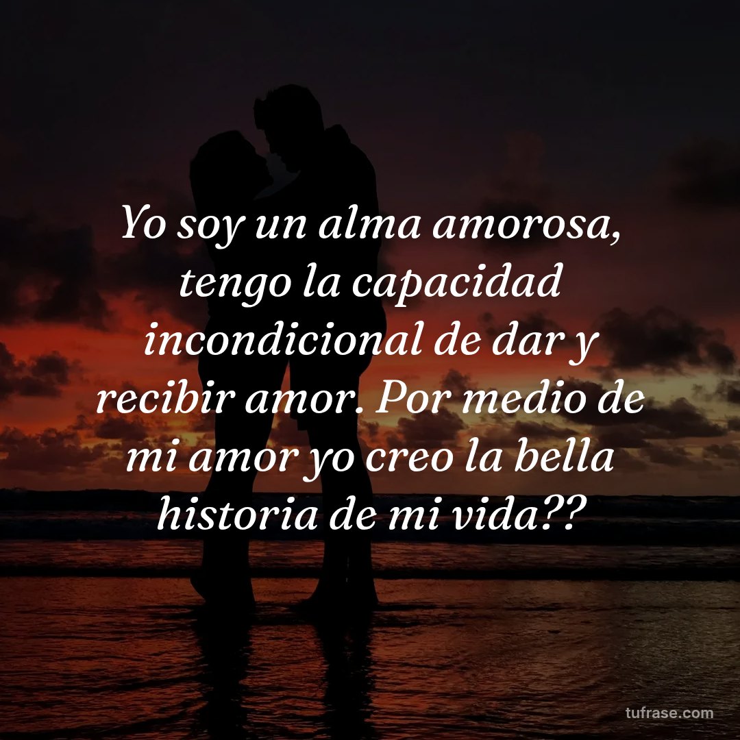 Yo soy un alma amorosa, tengo la capacidad incondicional de dar y recibir amor. Por medio de mi amor yo creo la bella historia de mi vida??