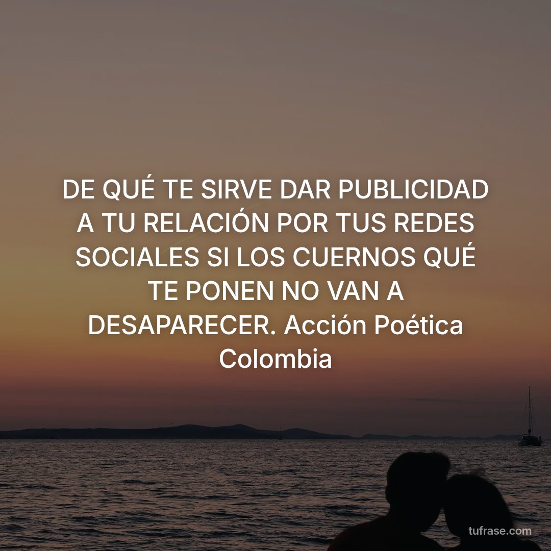 DE QUÉ TE SIRVE DAR PUBLICIDAD A TU RELACIÓN POR TUS REDES SOCIALES SI LOS CUERNOS QUÉ TE PONEN NO VAN A DESAPARECER. Acción Poética Colombia