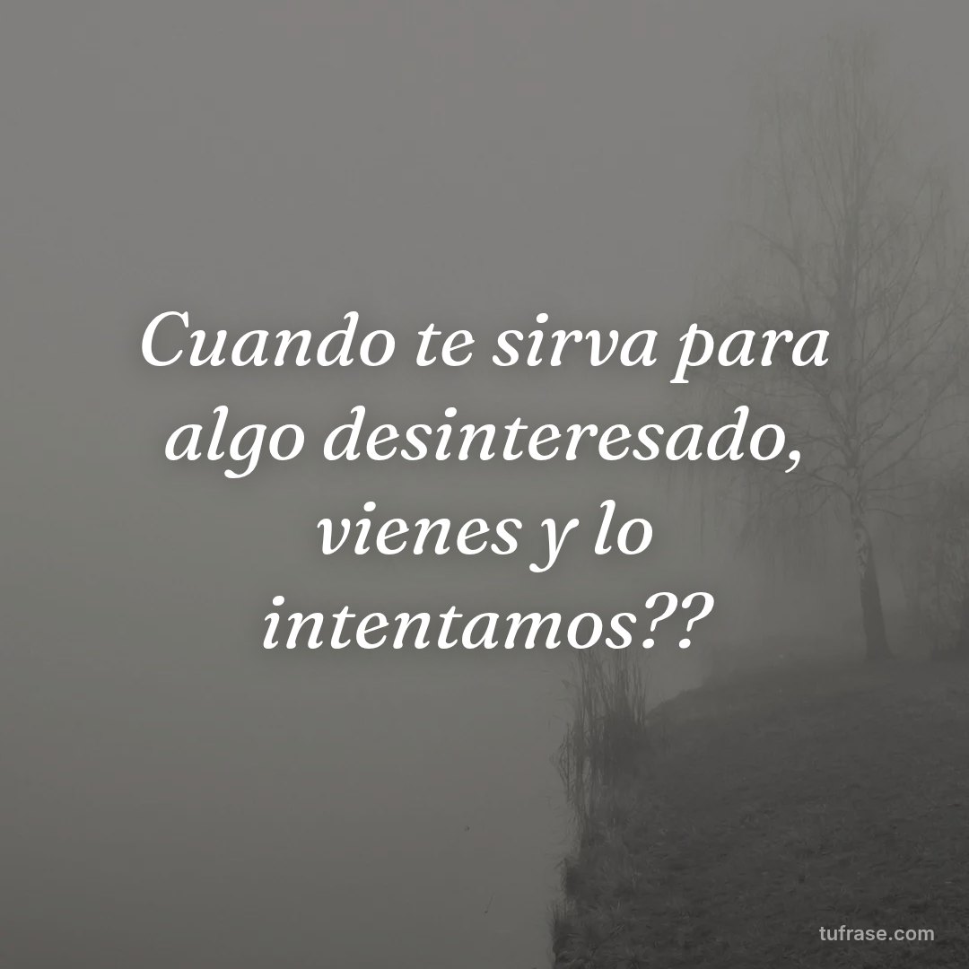 Cuando te sirva para algo desinteresado, vienes y lo intentamos??