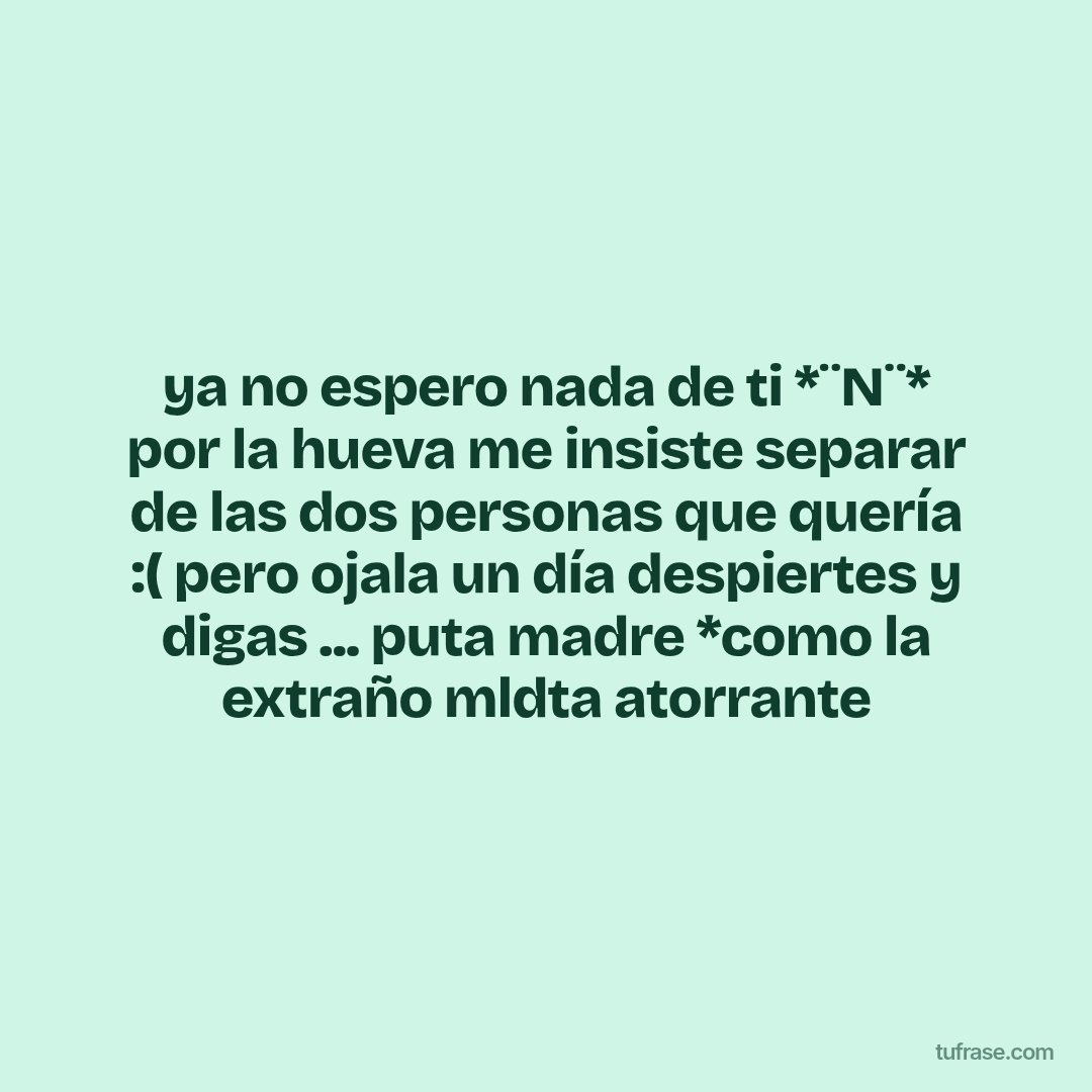 ya no espero nada de ti *¨N¨* por la hueva me insiste separar de las dos personas que quería :( pero ojala un día despiertes y digas ... puta madre *como la extraño mldta atorrante