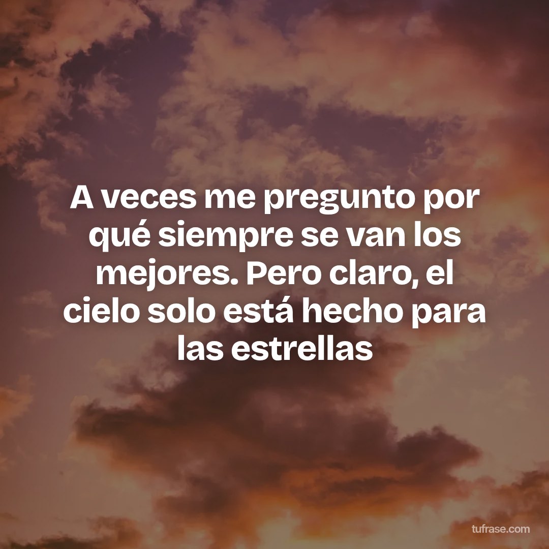 A veces me pregunto por qué siempre se van los mejores. Pero claro, el cielo solo está hecho para las estrellas