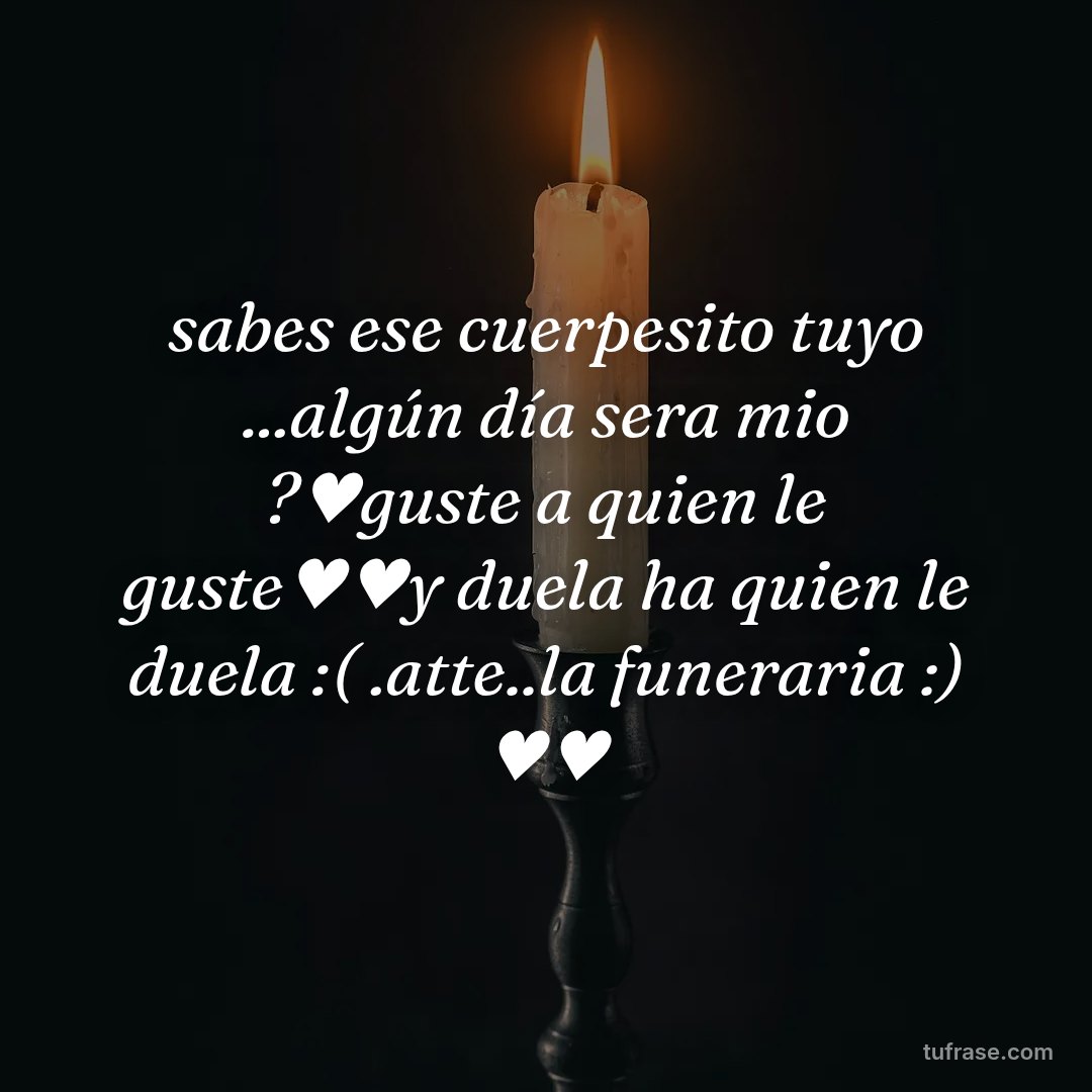 sabes ese cuerpesito tuyo ...algún día sera mio ?♥guste a quien le guste♥♥y duela ha quien le duela :( .atte..la funeraria :) ♥♥