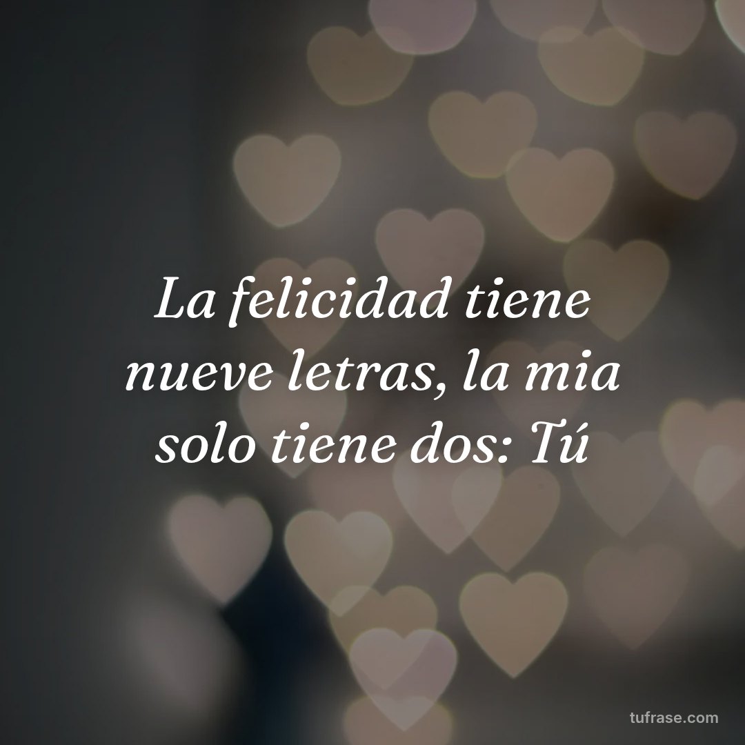 La felicidad tiene nueve letras, la mia solo tiene dos: Tú