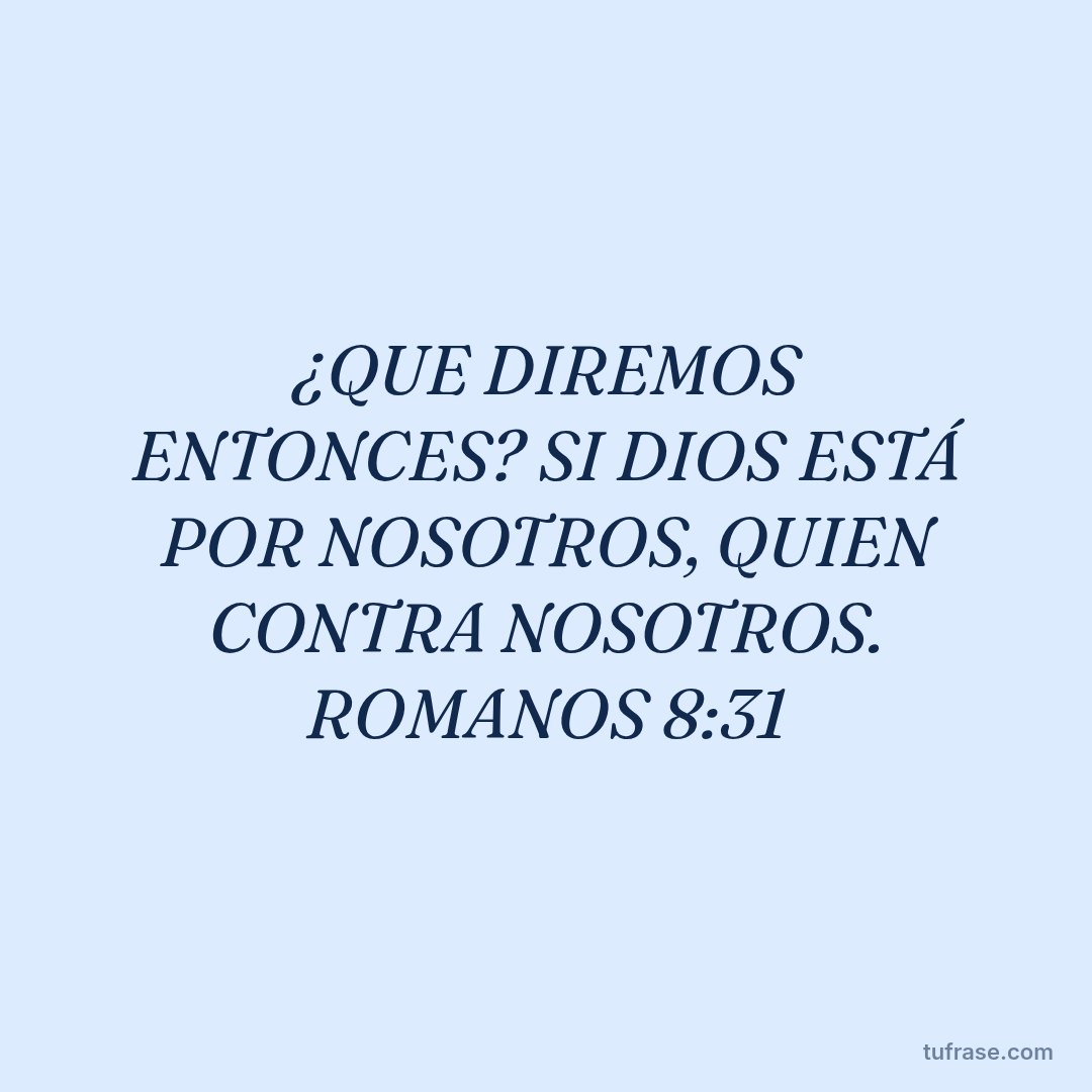 ¿QUE DIREMOS ENTONCES? SI DIOS ESTÁ POR NOSOTROS, QUIEN CONTRA NOSOTROS. ROMANOS 8:31