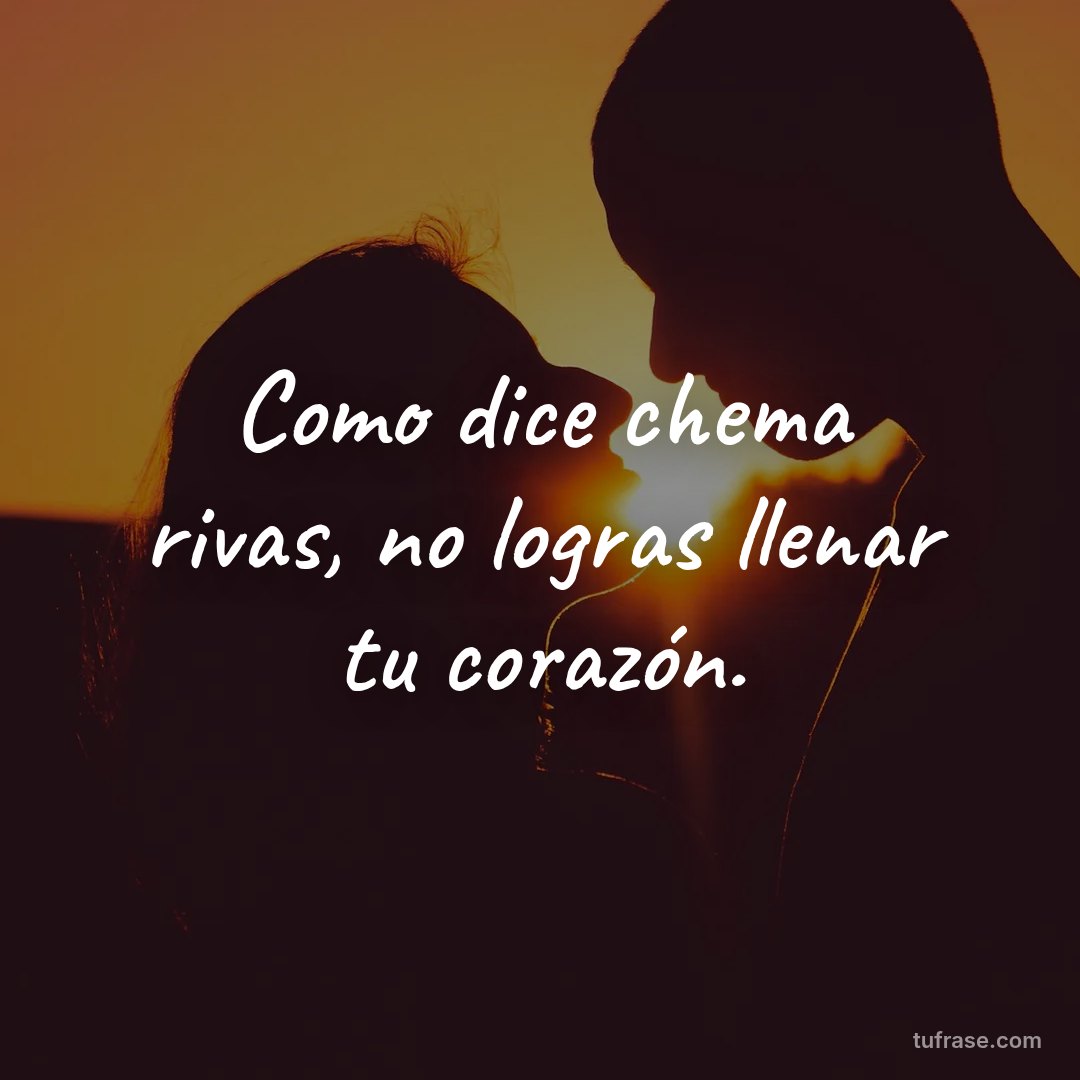 Como dice chema rivas, no logras llenar tu corazón.