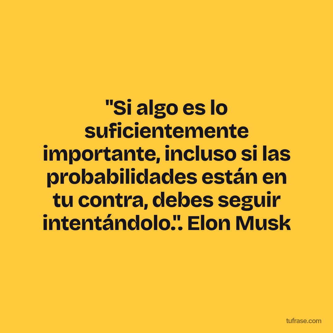 "Si algo es lo suficientemente importante, incluso si las probabilidades están en tu contra, debes seguir intentándolo.". Elon Musk