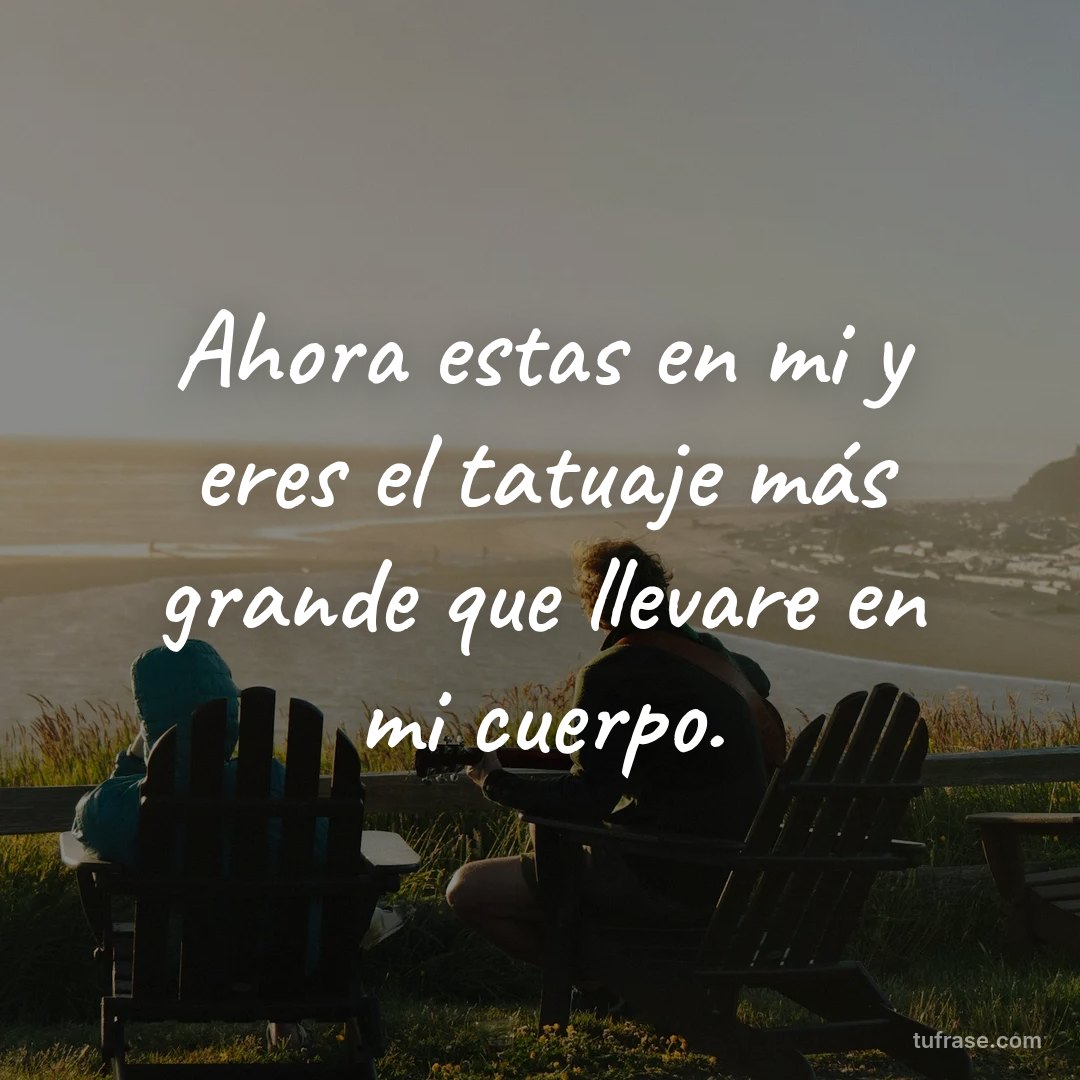 Ahora estas en mi y eres el tatuaje más grande que llevare en mi cuerpo.