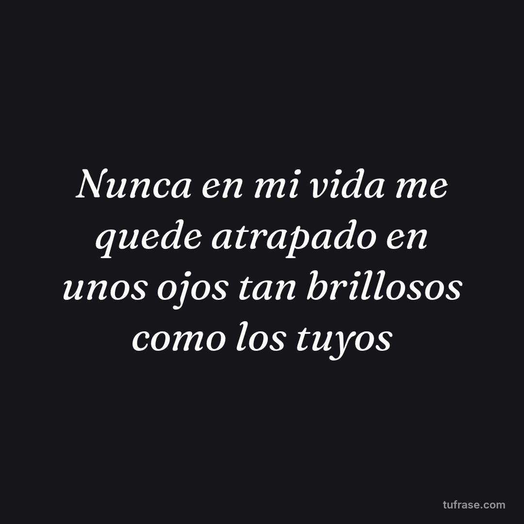 Nunca en mi vida me quede atrapado en unos ojos tan brillosos como los tuyos