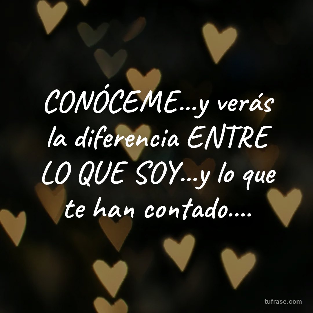 CONÓCEME...y verás la diferencia ENTRE LO QUE SOY...y lo que te han contado....
