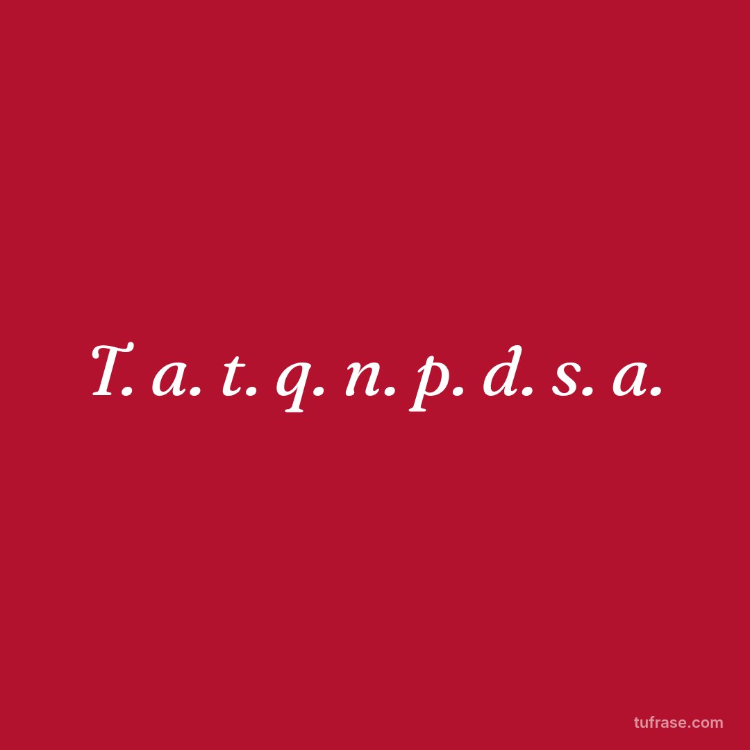 T. a. t. q. n. p. d. s. a.