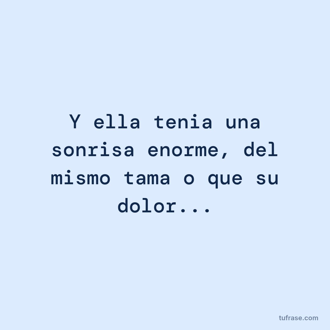 Y ella tenia una sonrisa enorme, del mismo tamaño que su dolor...