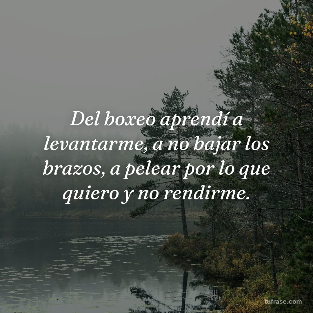 Del boxeo aprendí a levantarme, a no bajar los brazos, a pelear por lo que quiero y no rendirme.