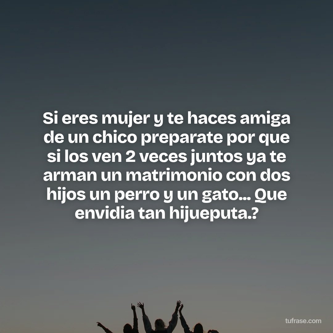 Si eres mujer y te haces amiga de un chico preparate por que si los ven 2 veces juntos ya te arman un matrimonio con dos hijos un perro y un gato... Que envidia tan hijueputa.?