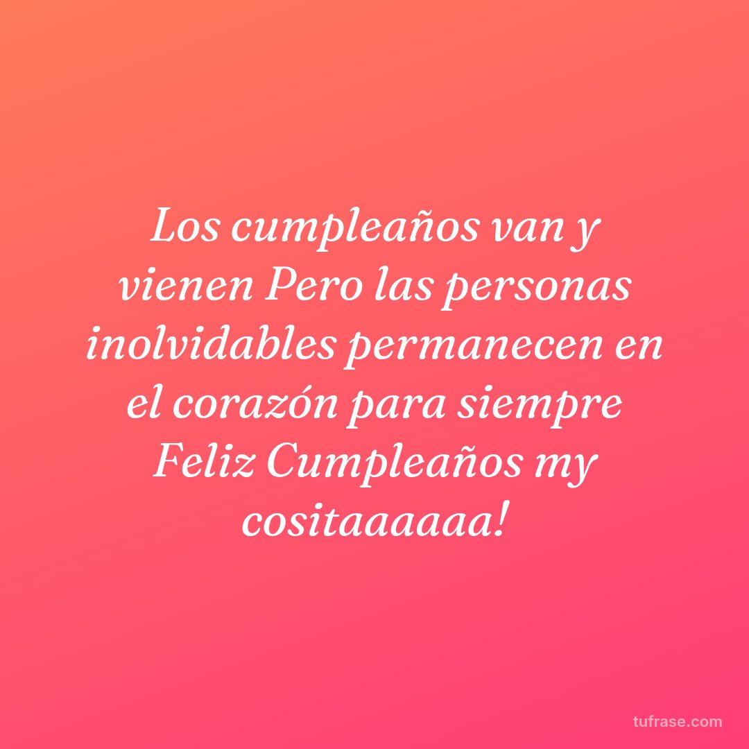 Los cumpleaños van y vienen Pero las personas inolvidables permanecen en el corazón para siempre Feliz Cumpleaños my cositaaaaaa!
