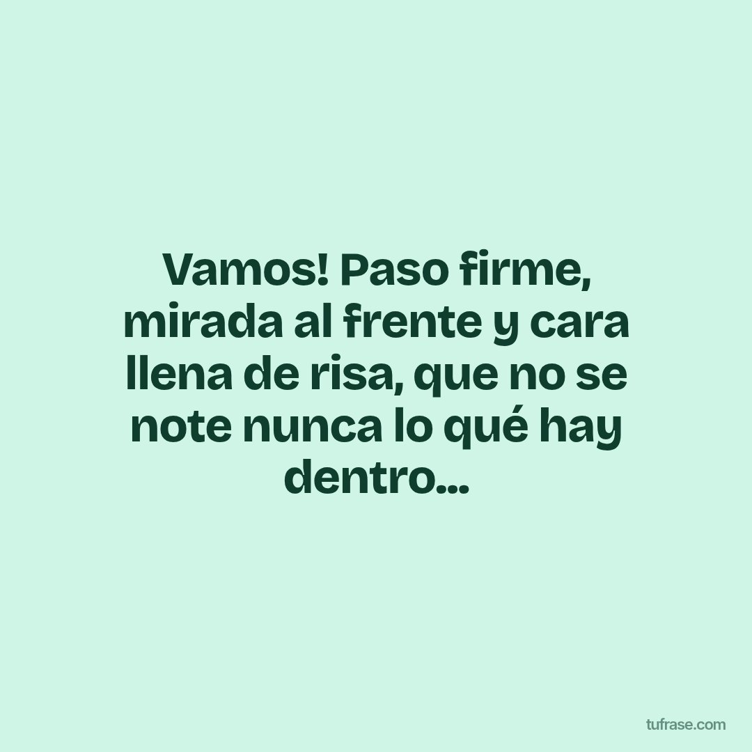 Vamos! Paso firme, mirada al frente y cara llena de risa, que no se note nunca lo qué hay dentro...