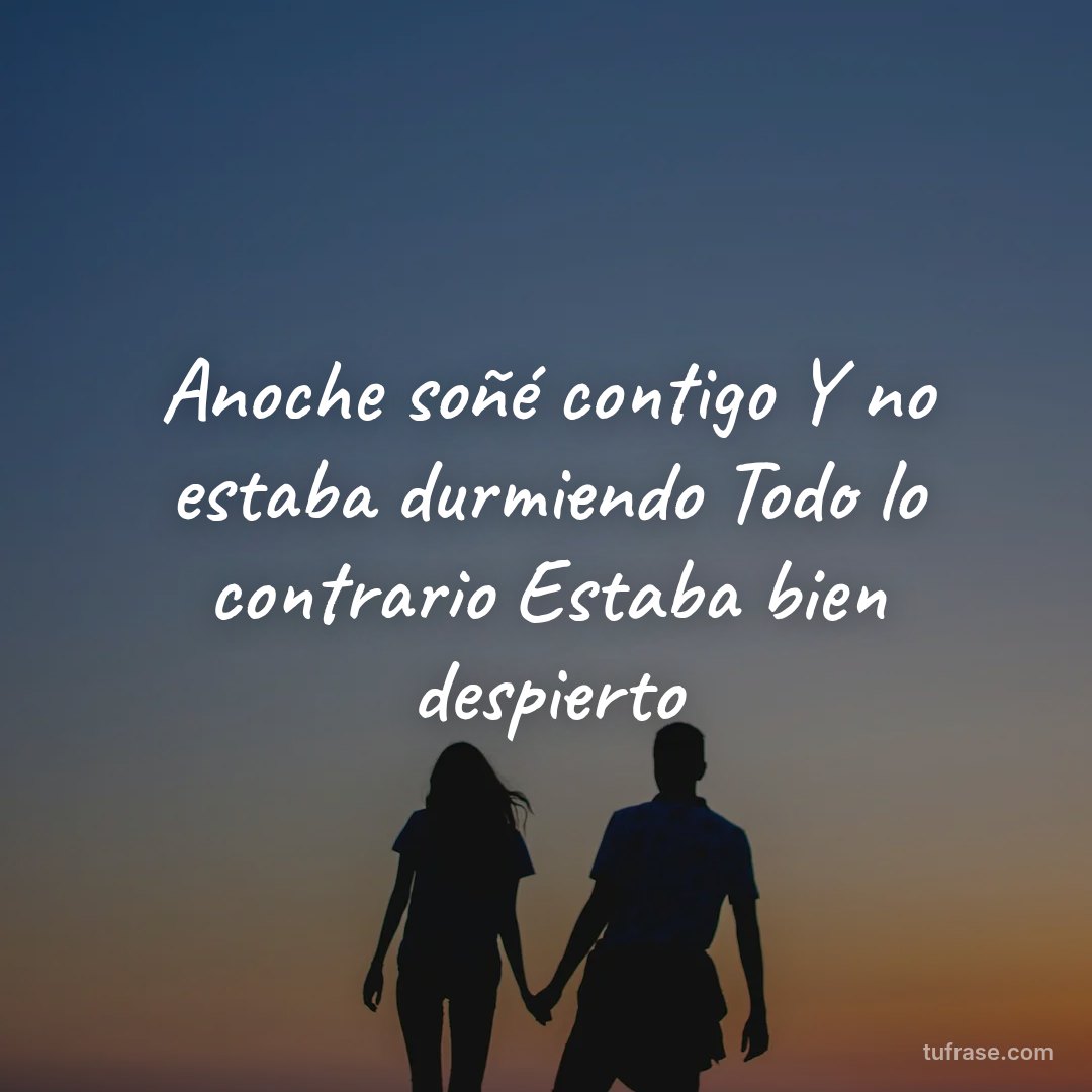Anoche soñé contigo Y no estaba durmiendo Todo lo contrario Estaba bien despierto