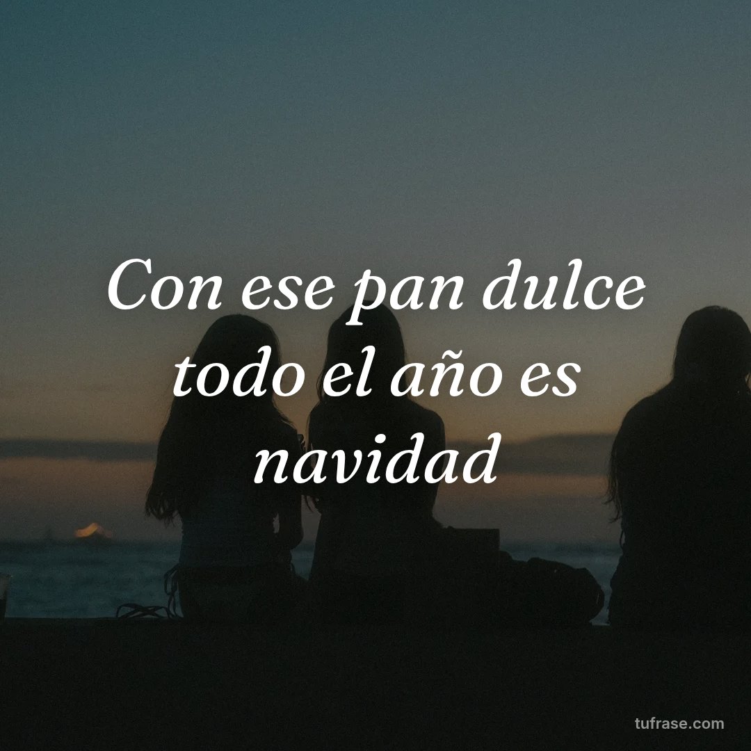 Con ese pan dulce todo el año es navidad
