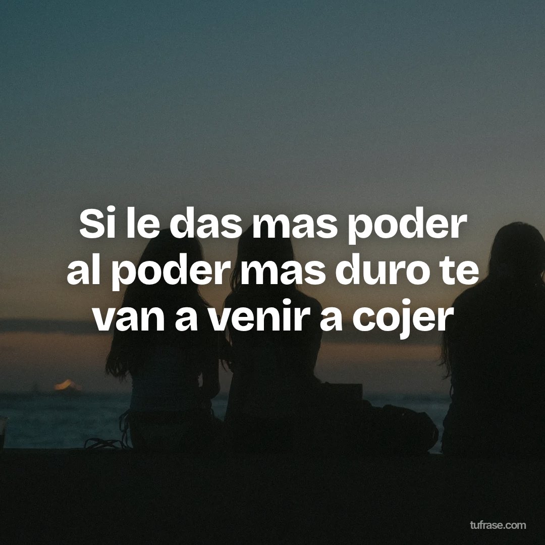 Si le das mas poder al poder mas duro te van a venir a cojer