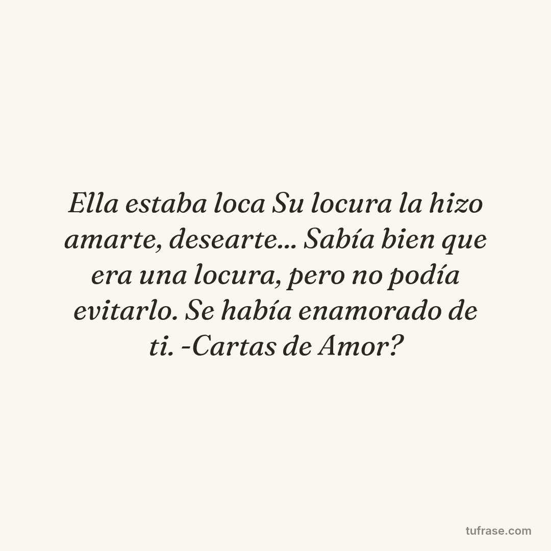Ella estaba loca Su locura la hizo amarte, desearte... Sabía bien que era una locura, pero no podía evitarlo. Se había enamorado de ti. -Cartas de Amor?