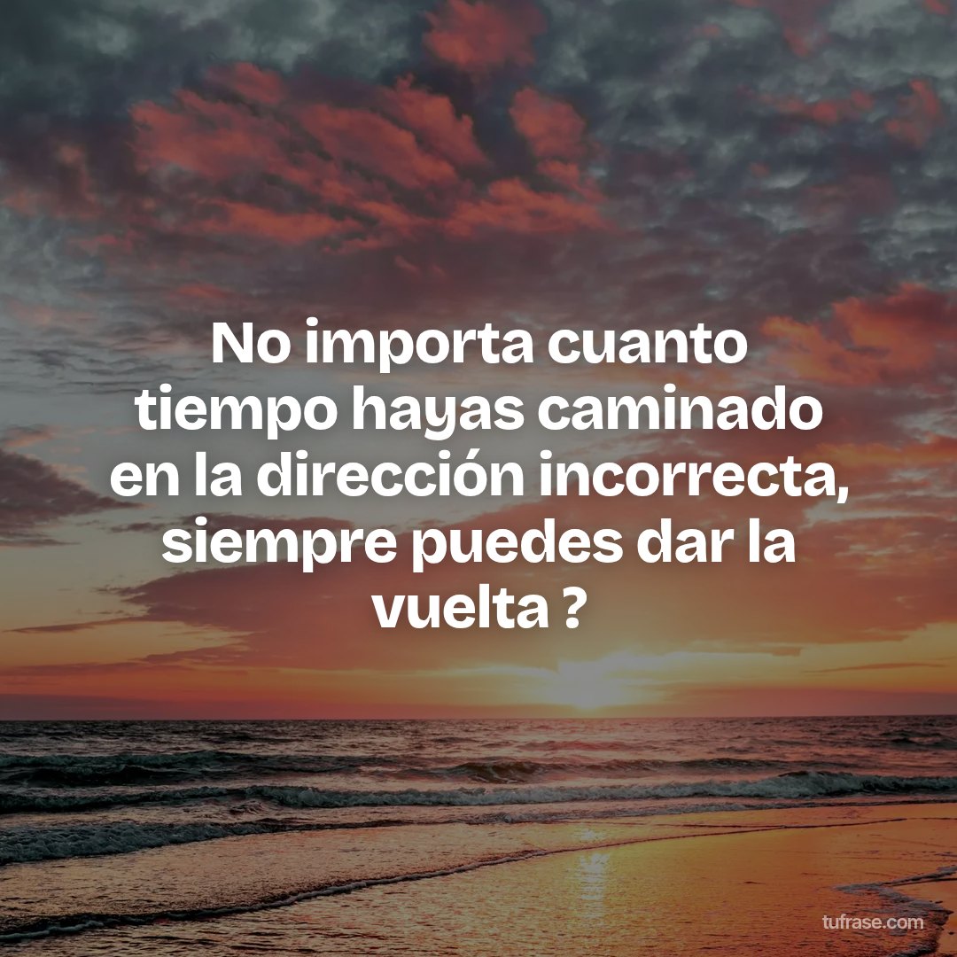 No importa cuanto tiempo hayas caminado en la dirección incorrecta, siempre puedes dar la vuelta ?