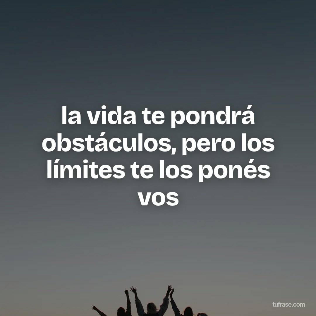 la vida te pondrá obstáculos, pero los límites te los ponés vos