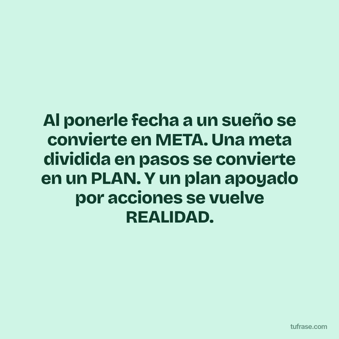 Al ponerle fecha a un sueño se convierte en META. Una meta dividida en pasos se convierte en un PLAN. Y un plan apoyado por acciones se vuelve REALIDAD.