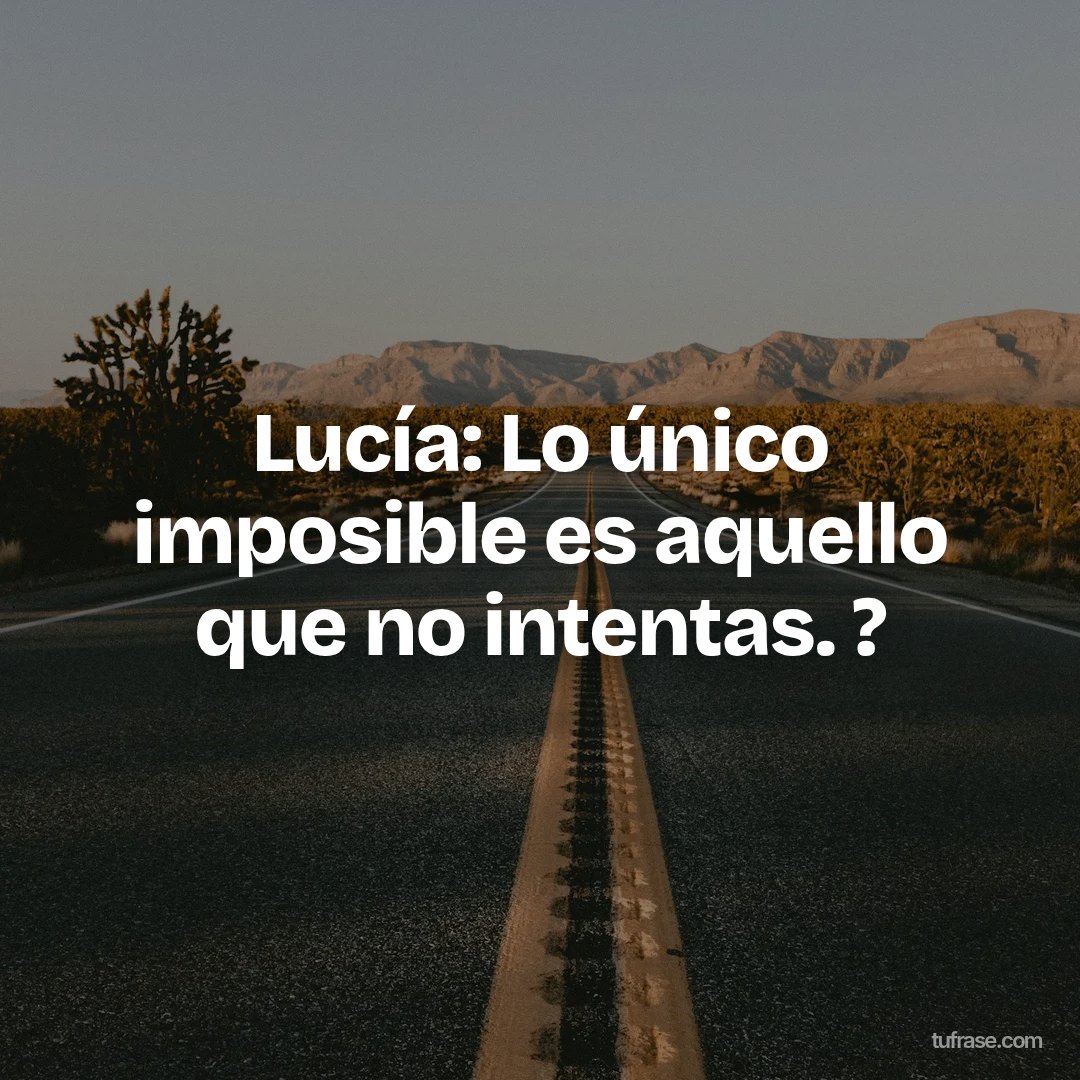Lucía: Lo único imposible es aquello que no intentas. ?