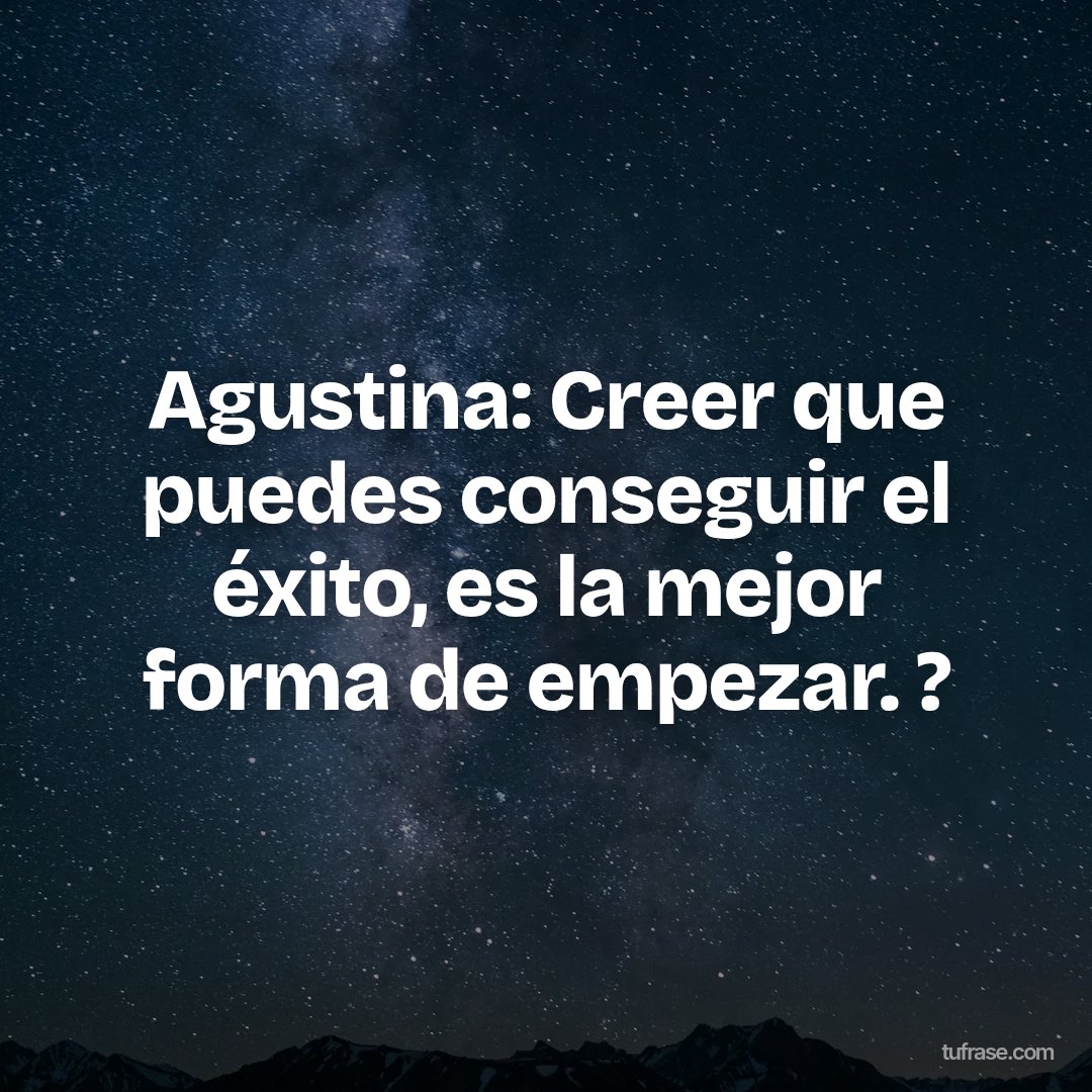 Agustina: Creer que puedes conseguir el éxito, es la mejor forma de empezar. ?