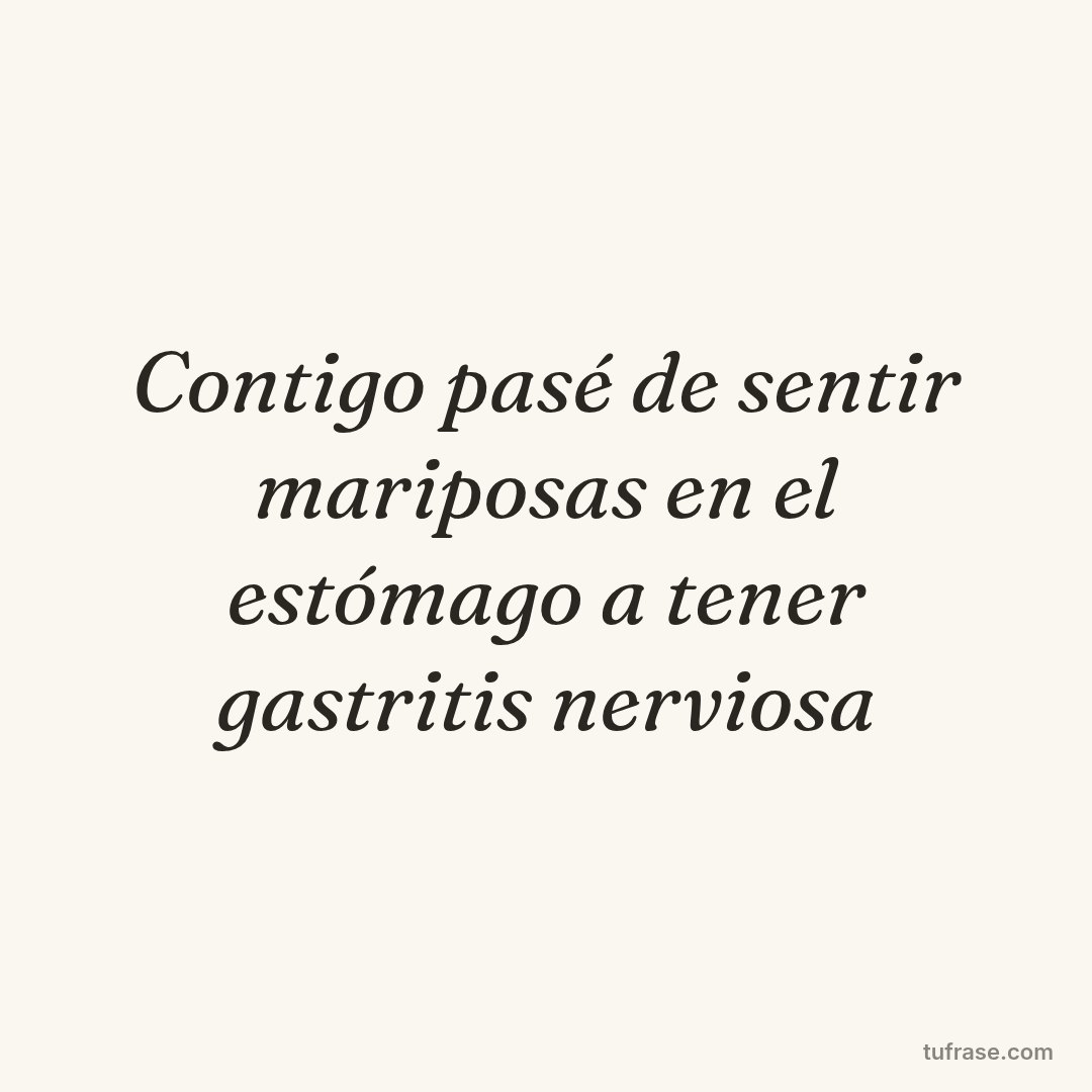 Contigo pasé de sentir mariposas en el estómago a tener gastritis nerviosa