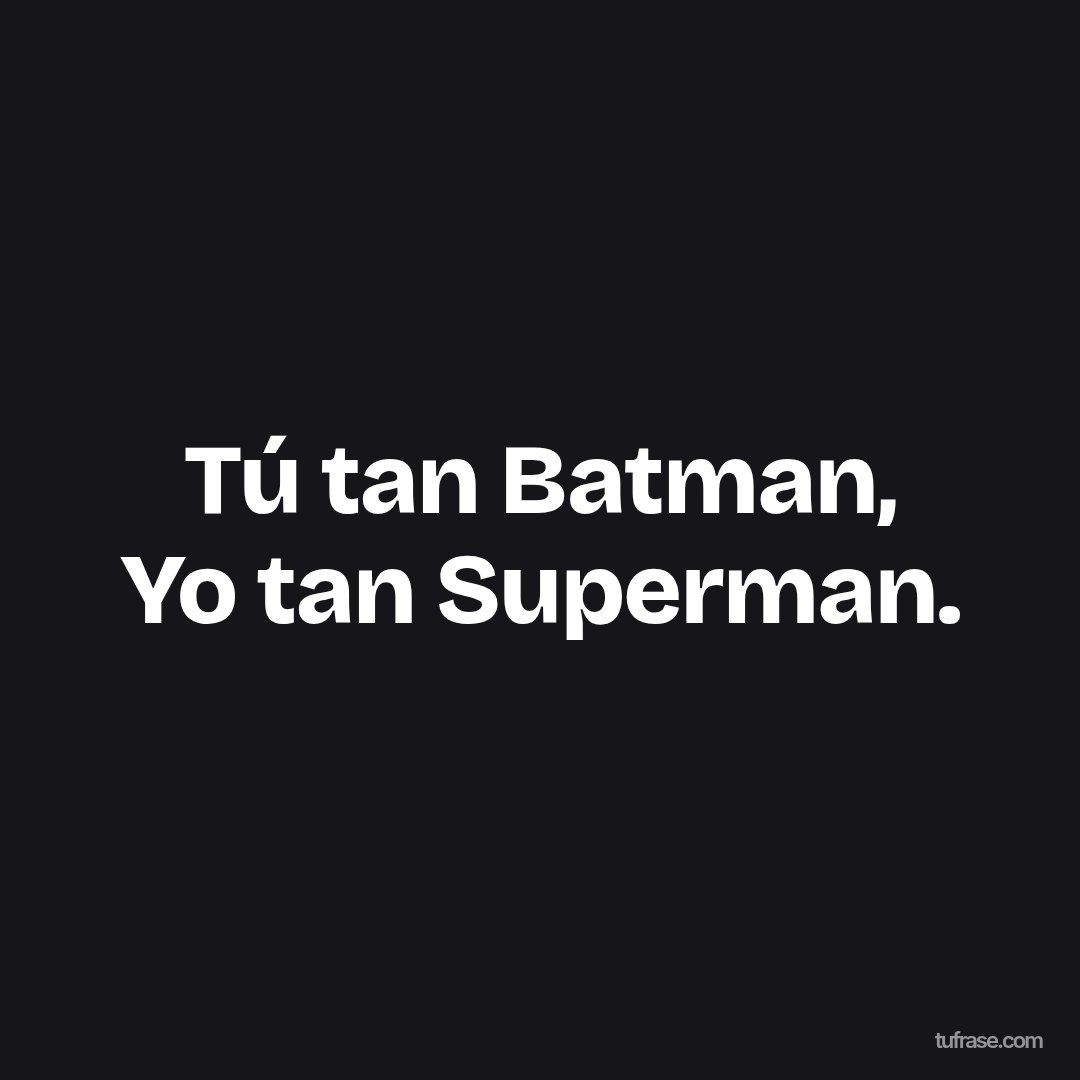 Tú tan Batman, Yo tan Superman.