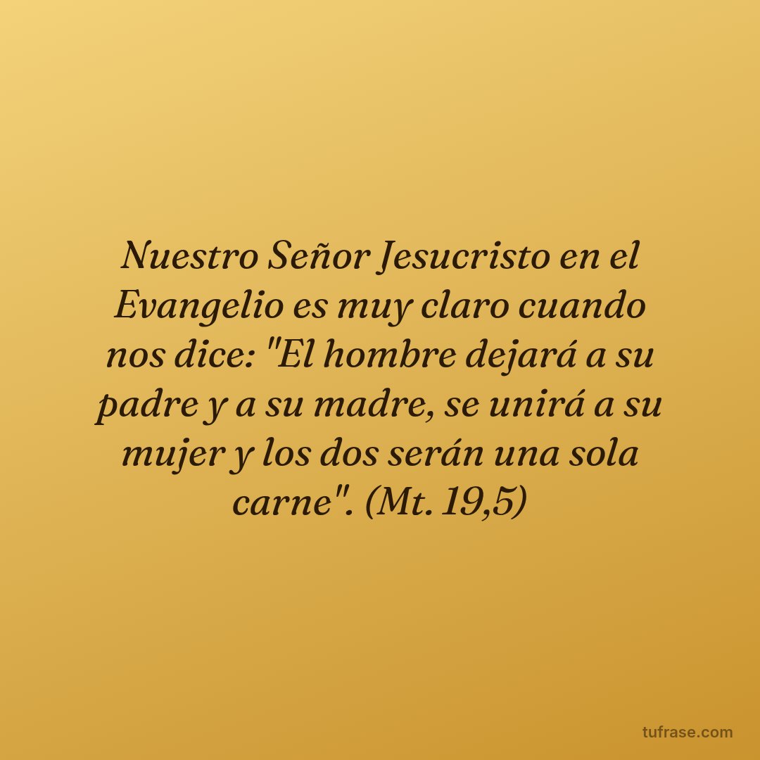 Nuestro Señor Jesucristo en el Evangelio es muy claro cuando nos dice: "El hombre dejará a su padre y a su madre, se unirá a su mujer y los dos serán una sola carne". (Mt. 19,5)