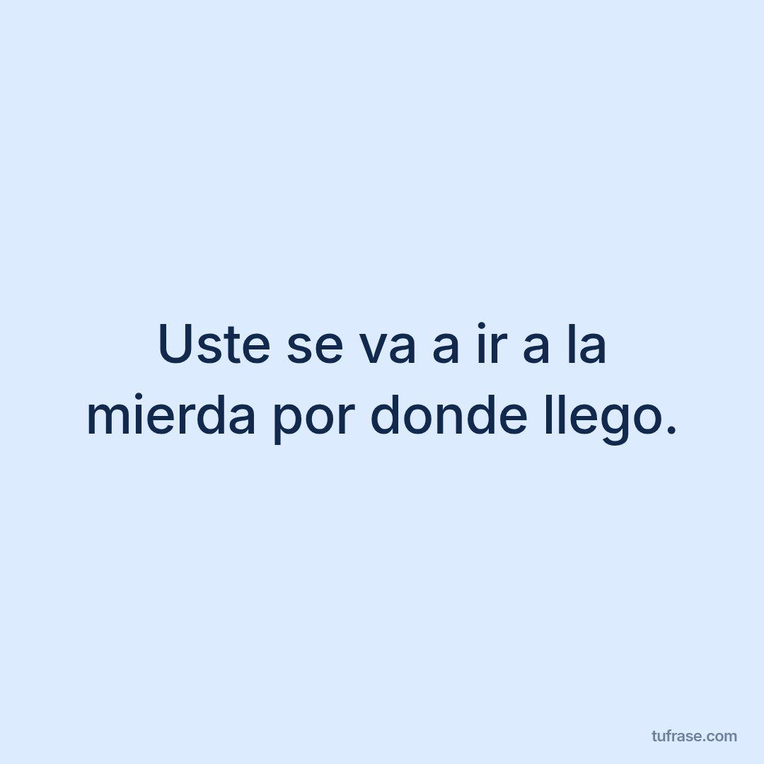 Uste se va a ir a la mierda por donde llego.