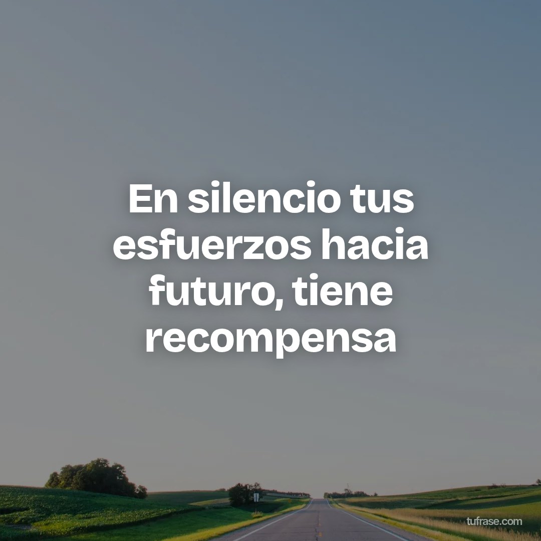 En silencio tus esfuerzos hacia futuro, tiene recompensa